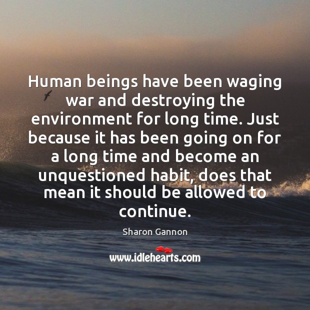 Human beings have been waging war and destroying the environment for long Sharon Gannon Picture Quote