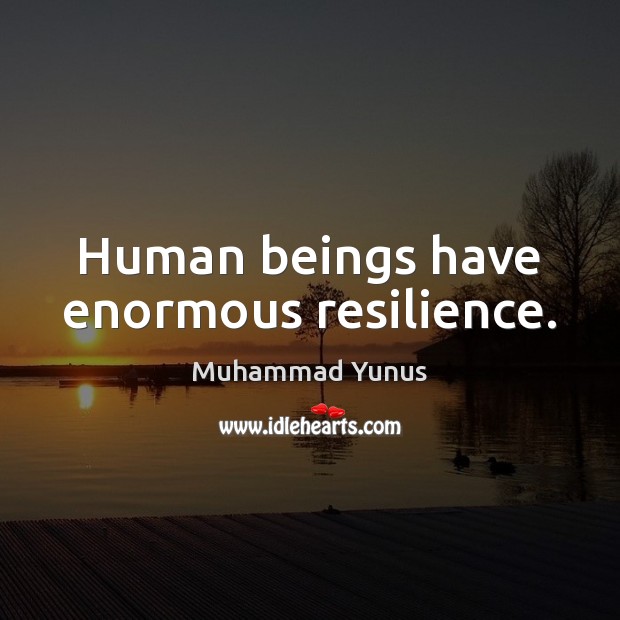Human beings have enormous resilience. Muhammad Yunus Picture Quote