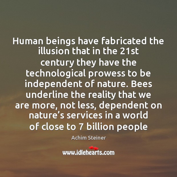 Human beings have fabricated the illusion that in the 21st century they Image