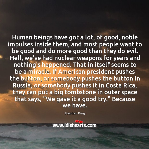 Human beings have got a lot, of good, noble impulses inside them, Stephen King Picture Quote