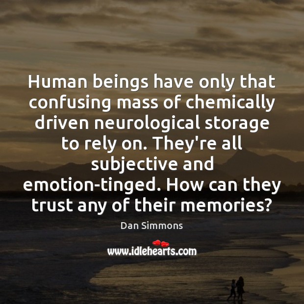 Human beings have only that confusing mass of chemically driven neurological storage Dan Simmons Picture Quote