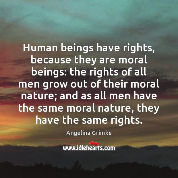 Human beings have rights, because they are moral beings: the rights of Angelina Grimke Picture Quote