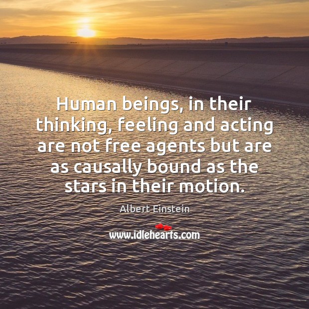 Human beings, in their thinking, feeling and acting are not free agents 