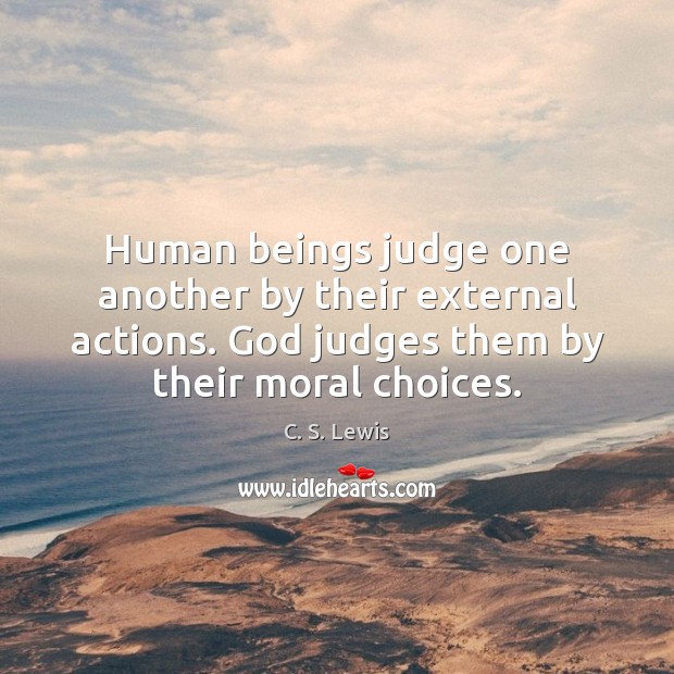 Human beings judge one another by their external actions. God judges them C. S. Lewis Picture Quote