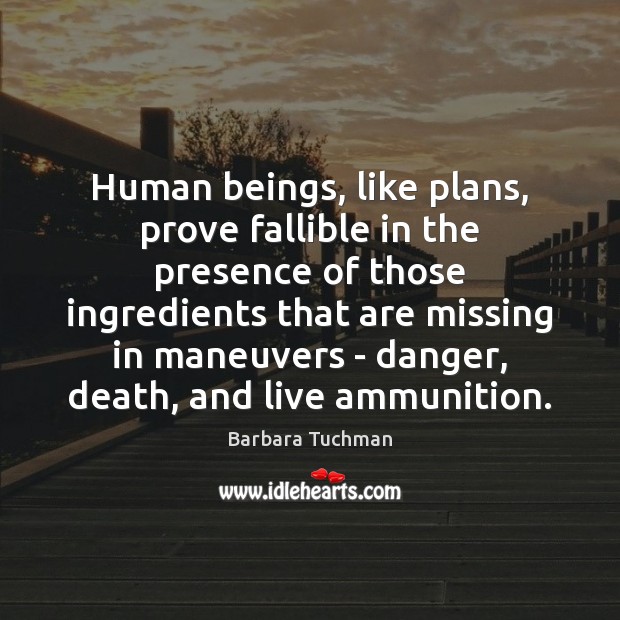 Human beings, like plans, prove fallible in the presence of those ingredients Barbara Tuchman Picture Quote