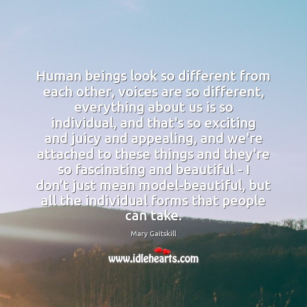 Human beings look so different from each other, voices are so different, Mary Gaitskill Picture Quote