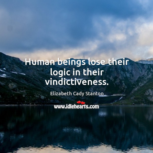 Human beings lose their logic in their vindictiveness. Elizabeth Cady Stanton Picture Quote
