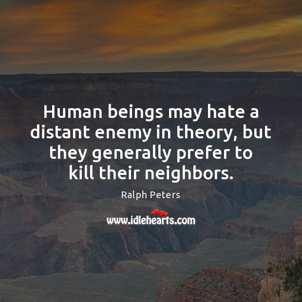 Human beings may hate a distant enemy in theory, but they generally Ralph Peters Picture Quote