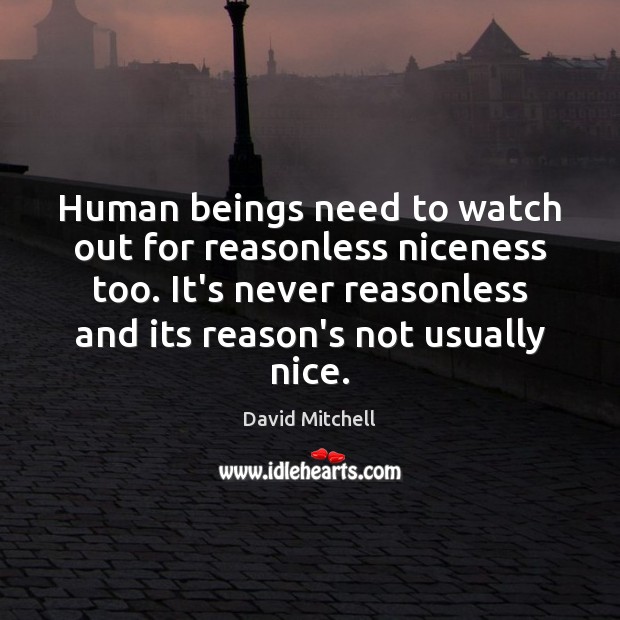 Human beings need to watch out for reasonless niceness too. It’s never Image