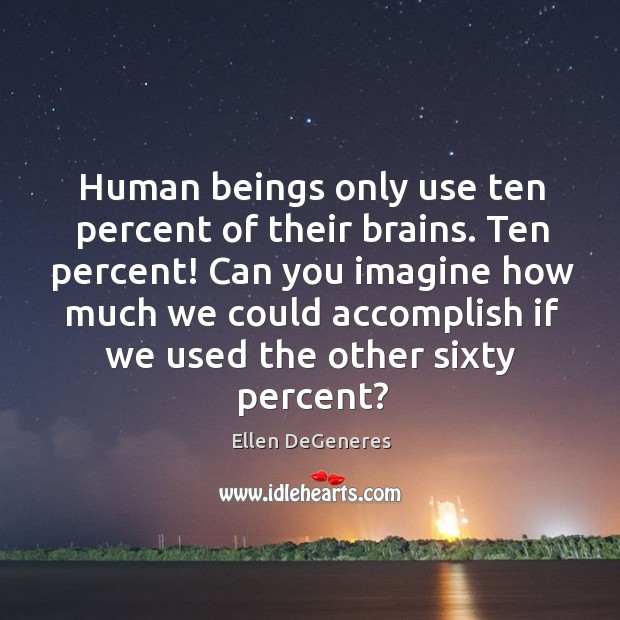 Human beings only use ten percent of their brains. Ten percent! Can Image