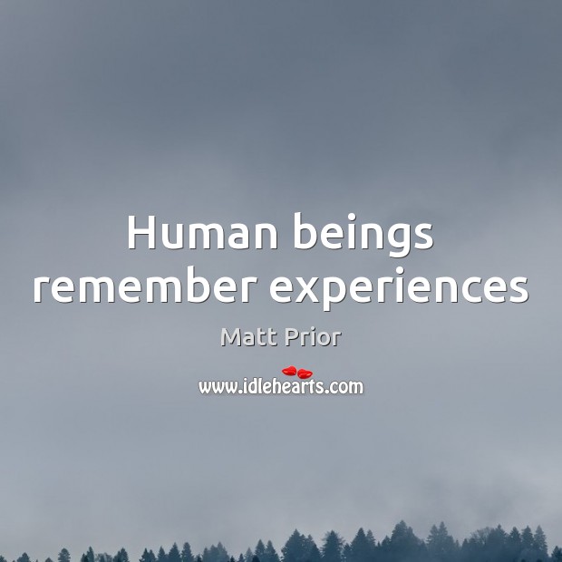 Human beings remember experiences Matt Prior Picture Quote