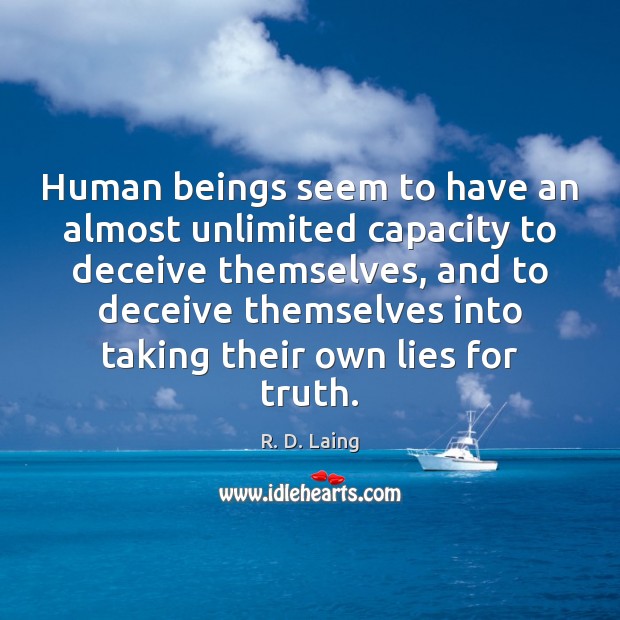 Human beings seem to have an almost unlimited capacity to deceive themselves, R. D. Laing Picture Quote