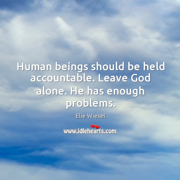 Human beings should be held accountable. Leave God alone. He has enough problems. Elie Wiesel Picture Quote