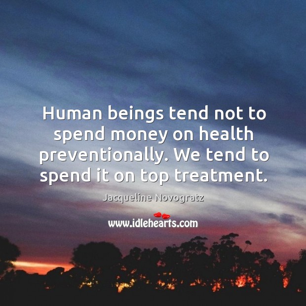 Human beings tend not to spend money on health preventionally. We tend Jacqueline Novogratz Picture Quote