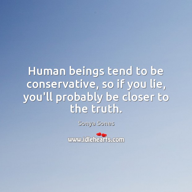 Human beings tend to be conservative, so if you lie, you’ll probably Sonya Sones Picture Quote