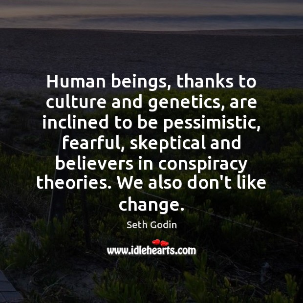 Human beings, thanks to culture and genetics, are inclined to be pessimistic, 