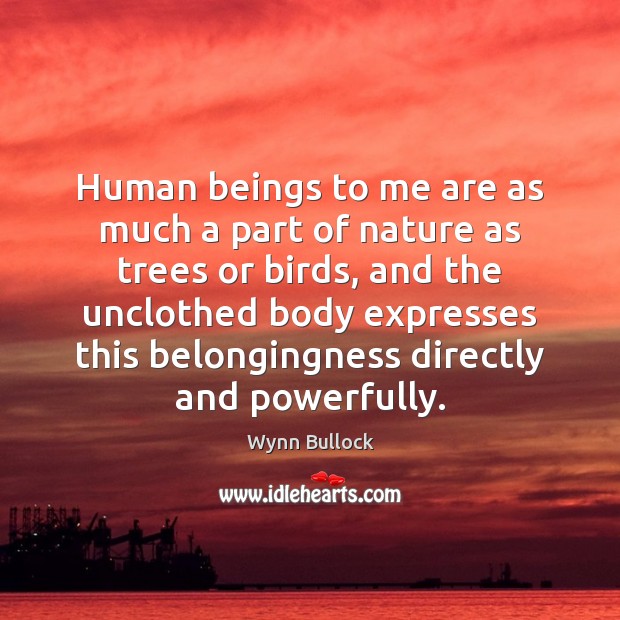 Human beings to me are as much a part of nature as Wynn Bullock Picture Quote