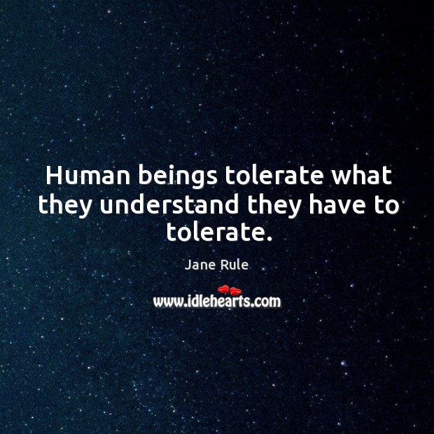 Human beings tolerate what they understand they have to tolerate. Image