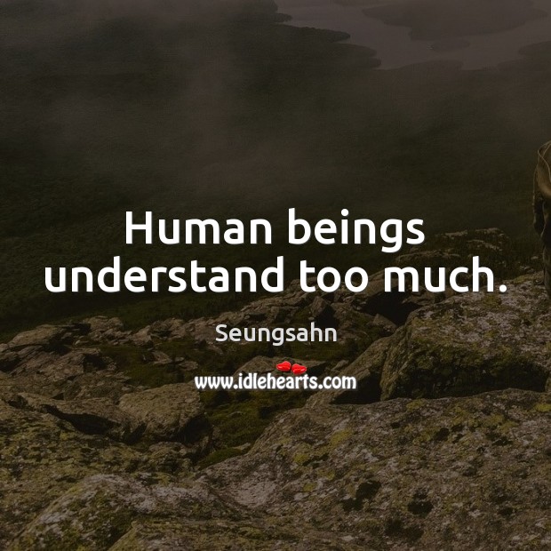 Human beings understand too much. Seungsahn Picture Quote