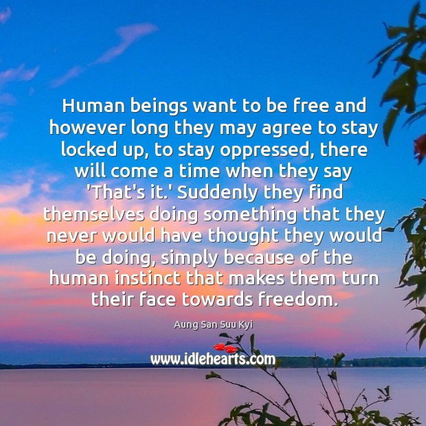 Human beings want to be free and however long they may agree Aung San Suu Kyi Picture Quote