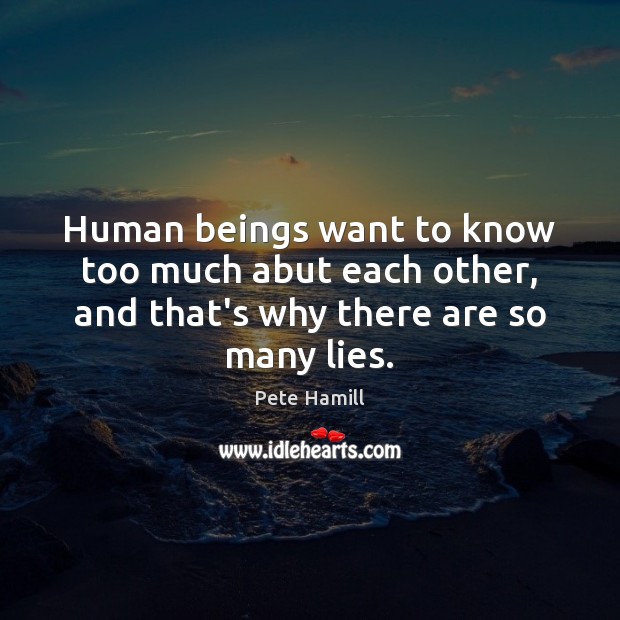 Human beings want to know too much abut each other, and that’s why there are so many lies. Pete Hamill Picture Quote