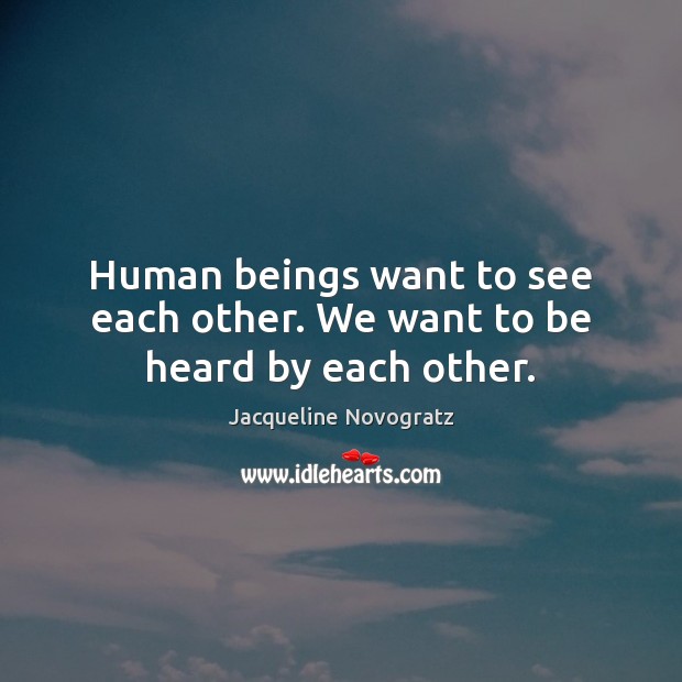 Human beings want to see each other. We want to be heard by each other. Jacqueline Novogratz Picture Quote