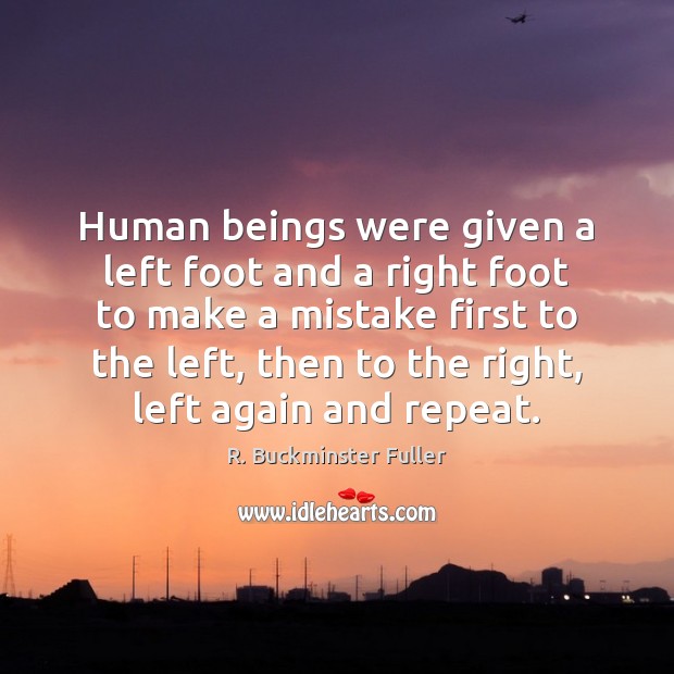 Human beings were given a left foot and a right foot to R. Buckminster Fuller Picture Quote