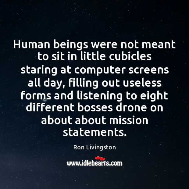 Human beings were not meant to sit in little cubicles staring at Ron Livingston Picture Quote