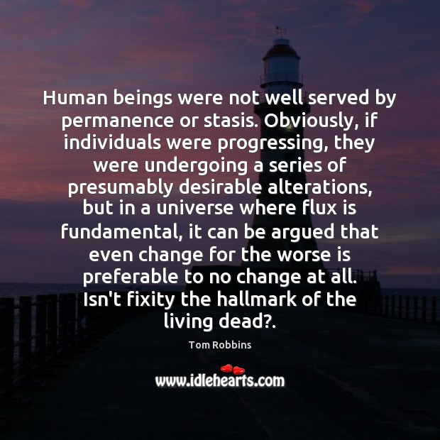 Human beings were not well served by permanence or stasis. Obviously, if Tom Robbins Picture Quote