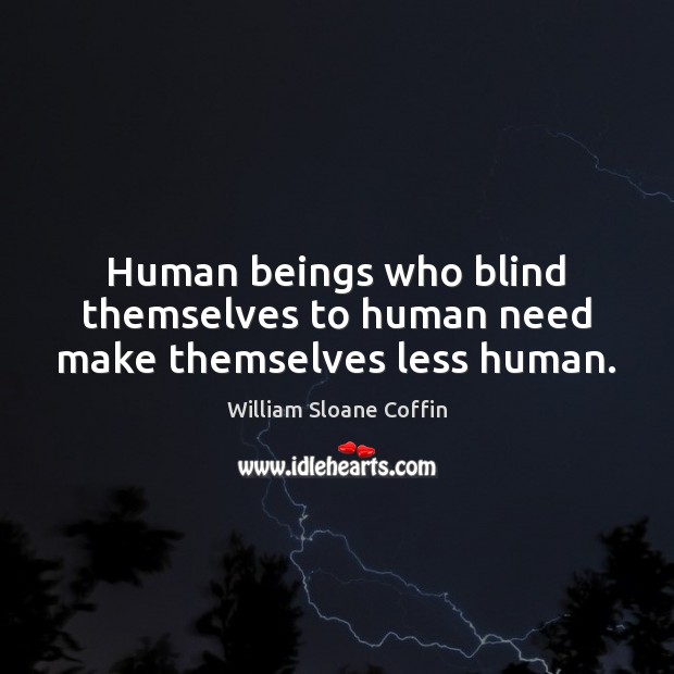 Human beings who blind themselves to human need make themselves less human. William Sloane Coffin Picture Quote