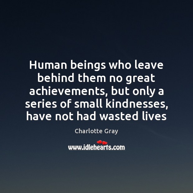Human beings who leave behind them no great achievements, but only a Charlotte Gray Picture Quote