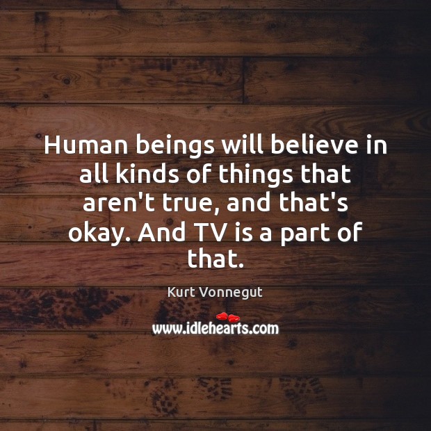 Human beings will believe in all kinds of things that aren’t true, Kurt Vonnegut Picture Quote