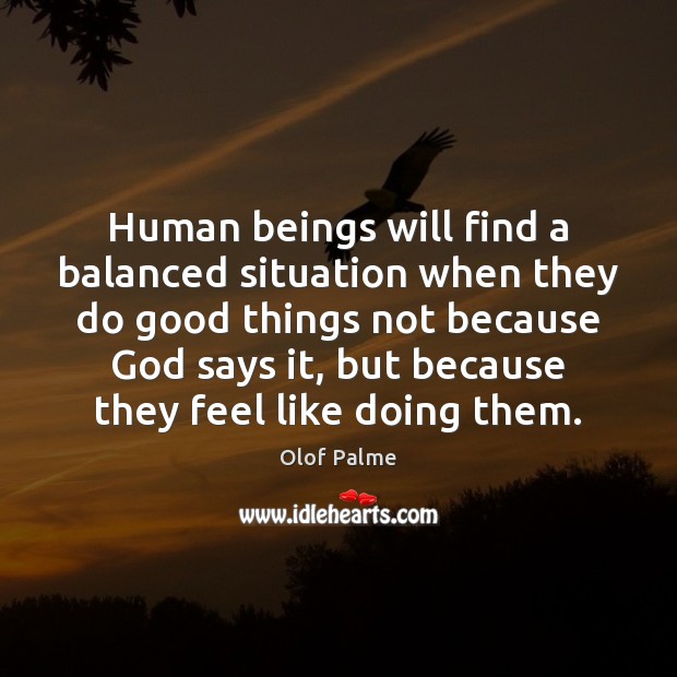Human beings will find a balanced situation when they do good things Image