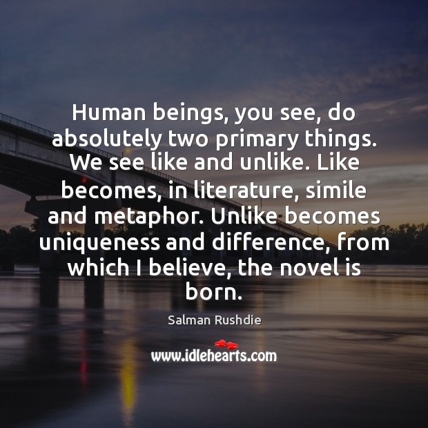 Human beings, you see, do absolutely two primary things. We see like Salman Rushdie Picture Quote