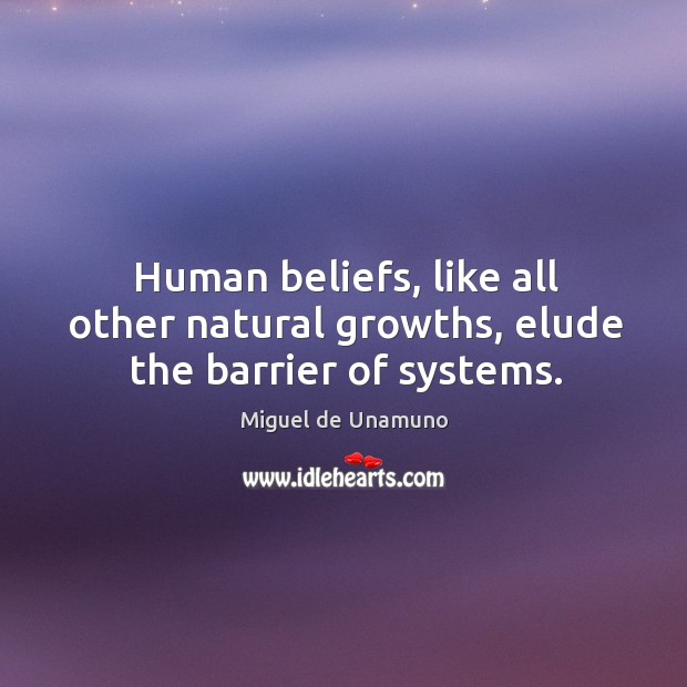 Human beliefs, like all other natural growths, elude the barrier of systems. Miguel de Unamuno Picture Quote