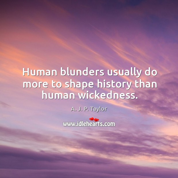 Human blunders usually do more to shape history than human wickedness. Image