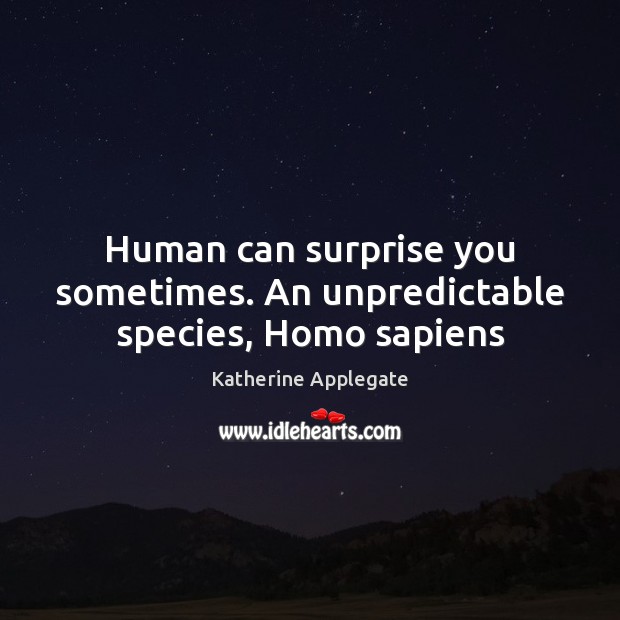 Human can surprise you sometimes. An unpredictable species, Homo sapiens Katherine Applegate Picture Quote