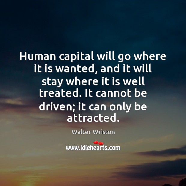 Human capital will go where it is wanted, and it will stay Walter Wriston Picture Quote