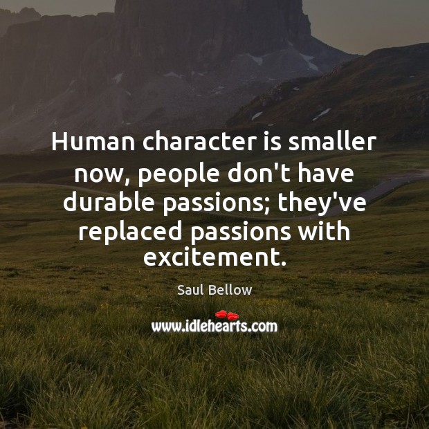 Human character is smaller now, people don’t have durable passions; they’ve replaced Character Quotes Image