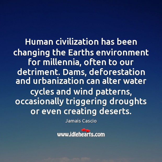 Human civilization has been changing the Earths environment for millennia, often to Jamais Cascio Picture Quote