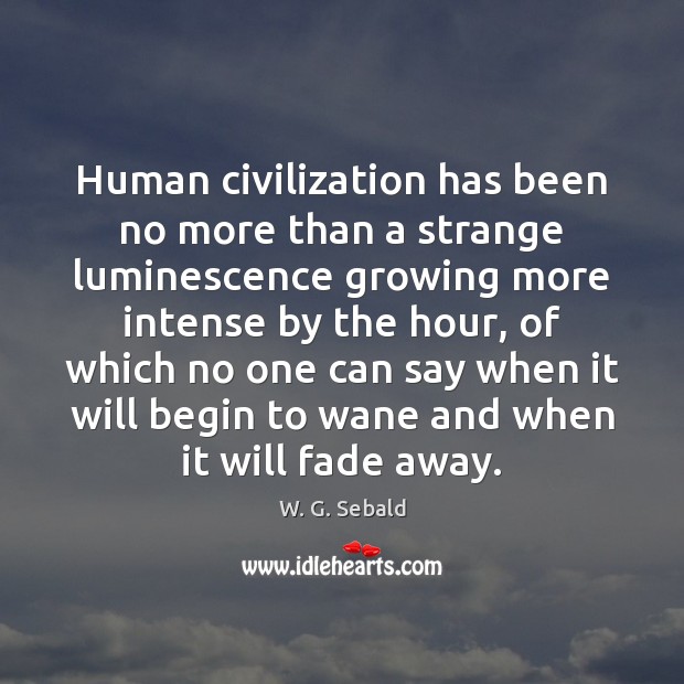 Human civilization has been no more than a strange luminescence growing more W. G. Sebald Picture Quote