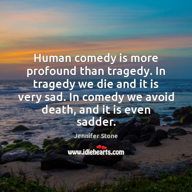 Human comedy is more profound than tragedy. In tragedy we die and Jennifer Stone Picture Quote