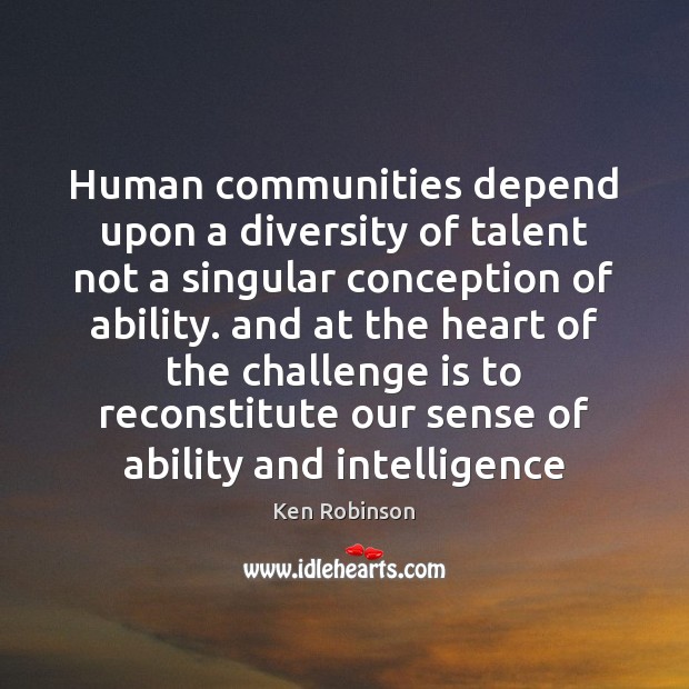 Human communities depend upon a diversity of talent not a singular conception Ken Robinson Picture Quote
