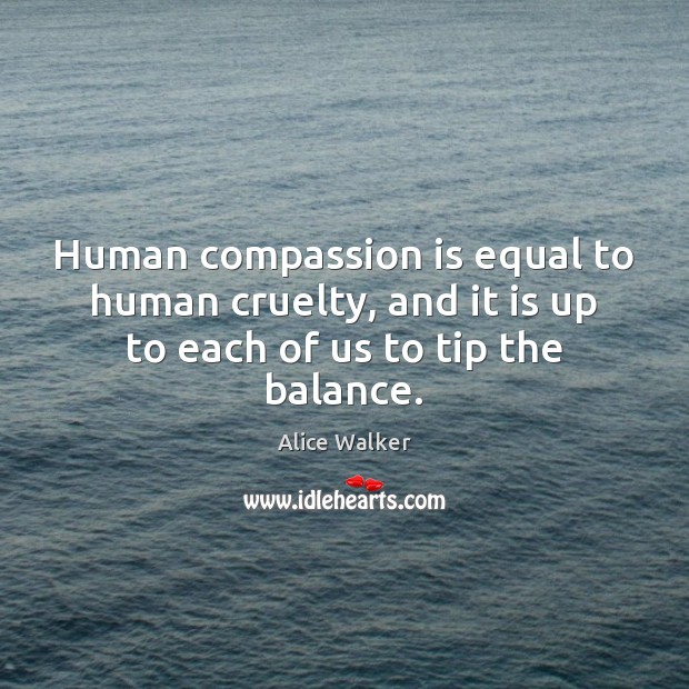 Human compassion is equal to human cruelty, and it is up to each of us to tip the balance. Compassion Quotes Image