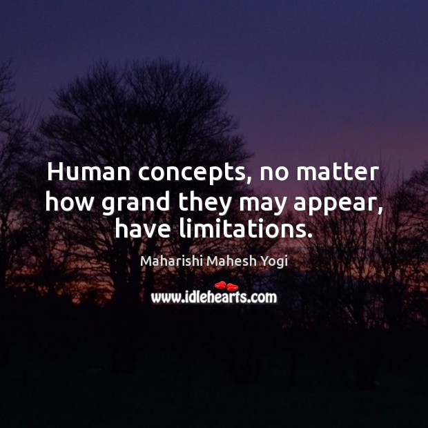 Human concepts, no matter how grand they may appear, have limitations. Maharishi Mahesh Yogi Picture Quote