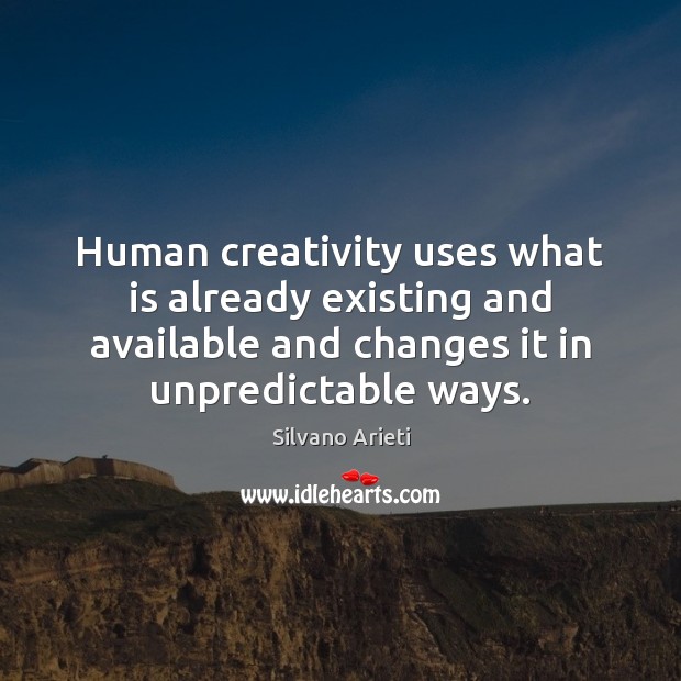 Human creativity uses what is already existing and available and changes it Silvano Arieti Picture Quote