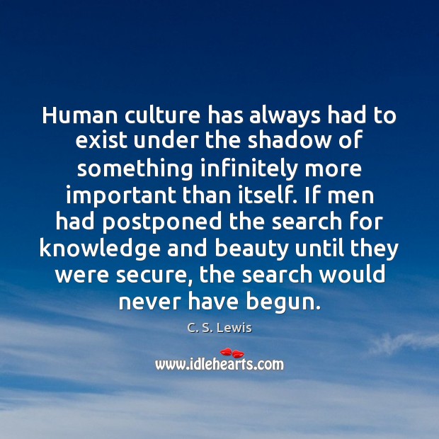 Human culture has always had to exist under the shadow of something Image