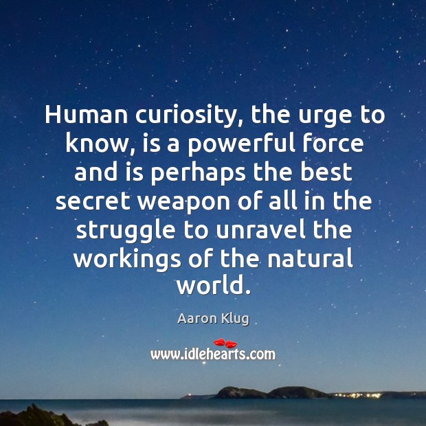 Human curiosity, the urge to know, is a powerful force and is perhaps the best secret Image