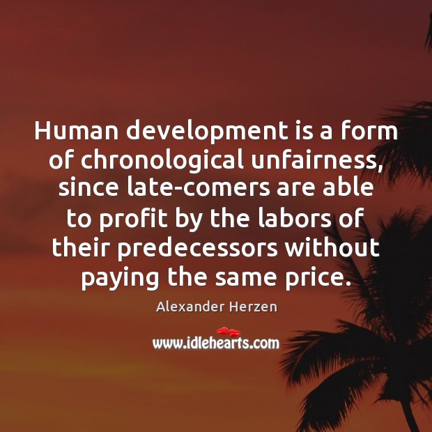 Human development is a form of chronological unfairness, since late-comers are able Alexander Herzen Picture Quote