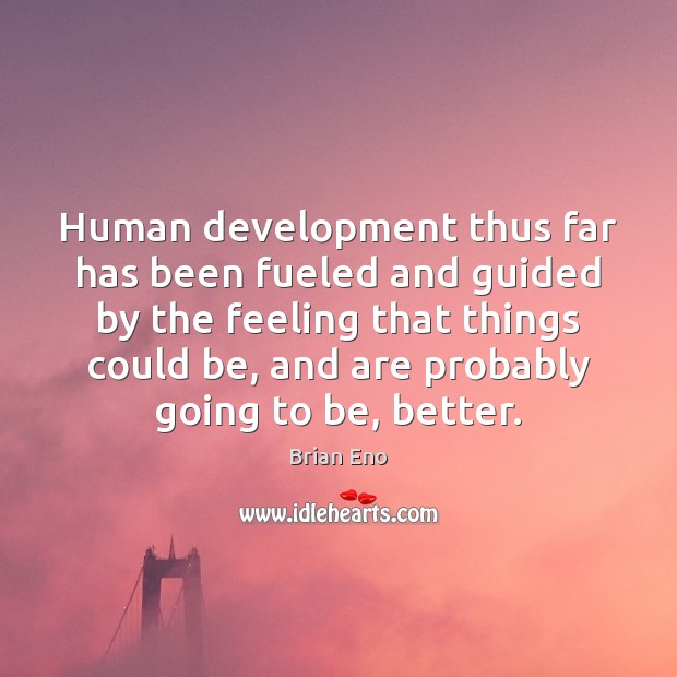 Human development thus far has been fueled and guided by the feeling Brian Eno Picture Quote
